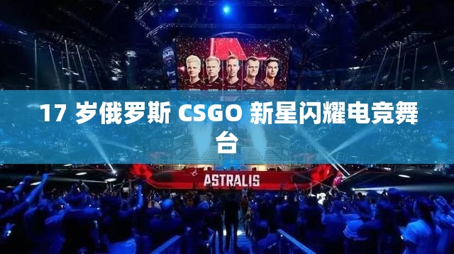 17 岁俄罗斯 CSGO 新星闪耀电竞舞台