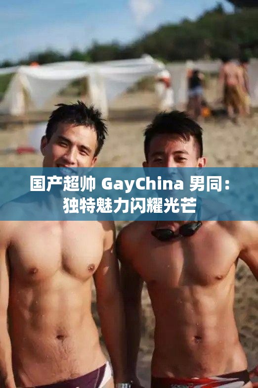 国产超帅 GayChina 男同：独特魅力闪耀光芒
