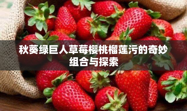 秋葵绿巨人草莓樱桃榴莲污的奇妙组合与探索