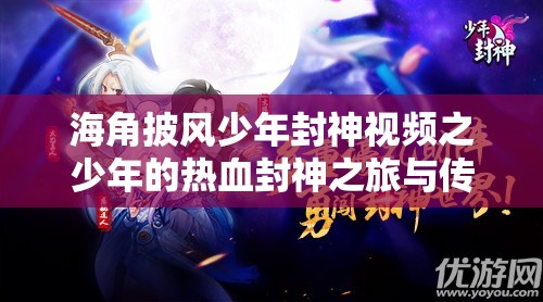 海角披风少年封神视频之少年的热血封神之旅与传奇故事