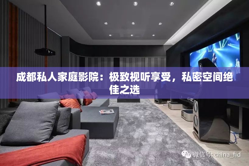 成都私人家庭影院：极致视听享受，私密空间绝佳之选