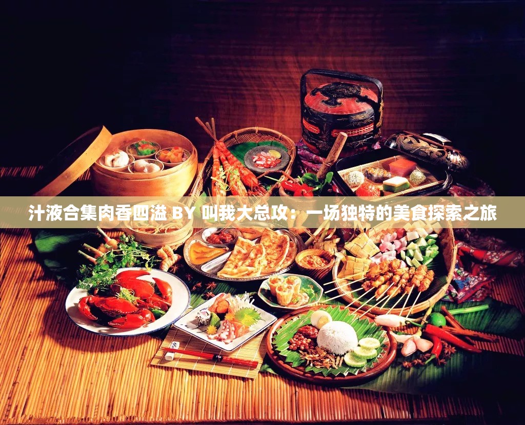 汁液合集肉香四溢 BY 叫我大总攻：一场独特的美食探索之旅