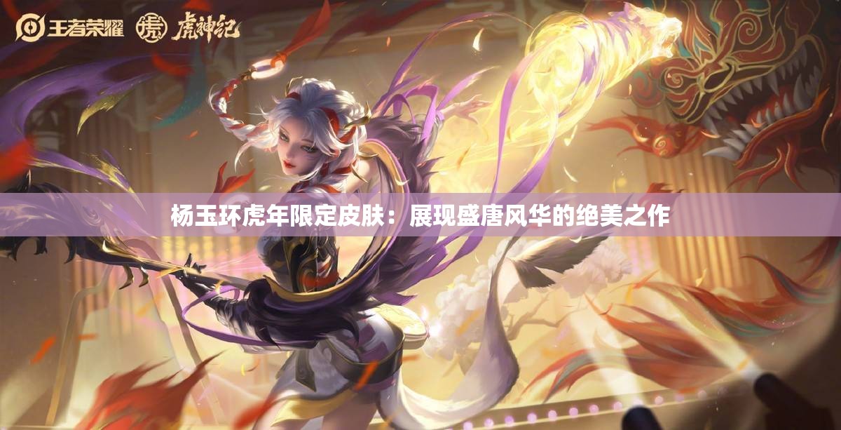 杨玉环虎年限定皮肤：展现盛唐风华的绝美之作