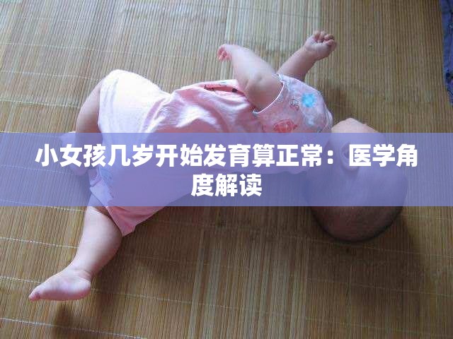 小女孩几岁开始发育算正常：医学角度解读