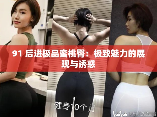 91 后进极品蜜桃臀：极致魅力的展现与诱惑