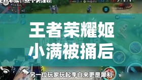 王者荣耀姬小满被捅后流眼泪的震撼场景