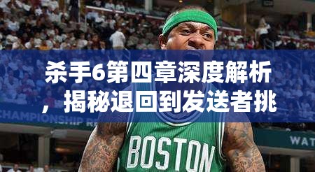 杀手6第四章深度解析，揭秘退回到发送者挑战高效攻略