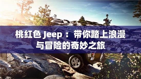 桃红色 Jeep ：带你踏上浪漫与冒险的奇妙之旅