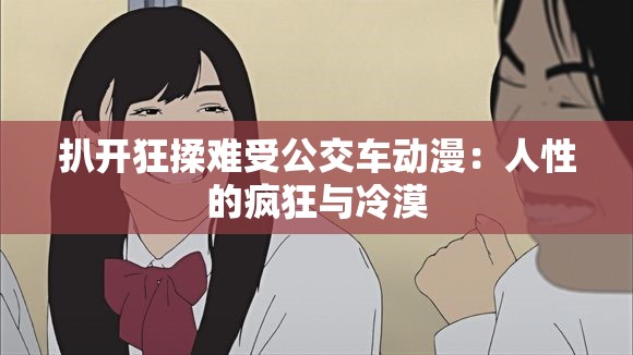 扒开狂揉难受公交车动漫：人性的疯狂与冷漠