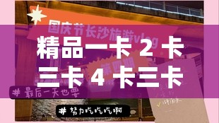 精品一卡 2 卡三卡 4 卡三卡免费：开启精彩体验之旅