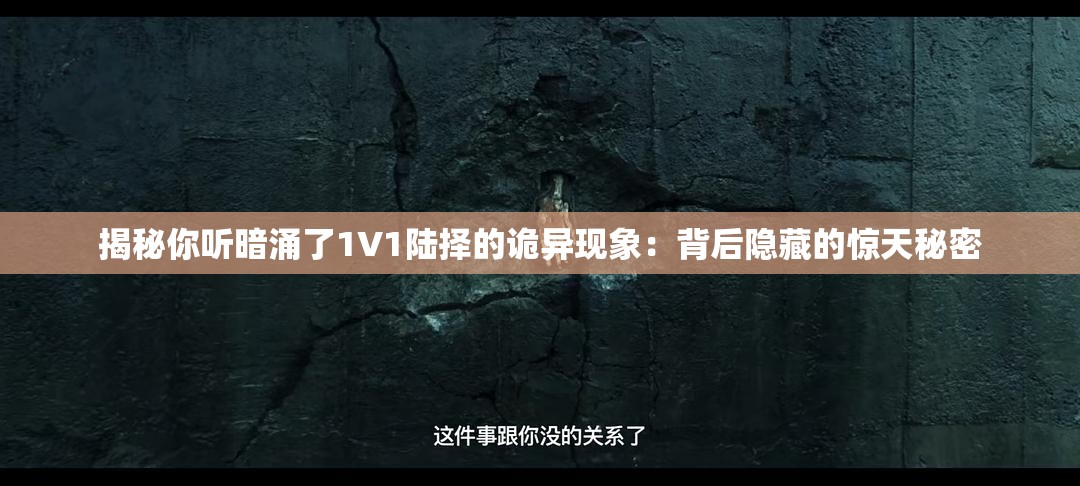 揭秘你听暗涌了1V1陆择的诡异现象：背后隐藏的惊天秘密