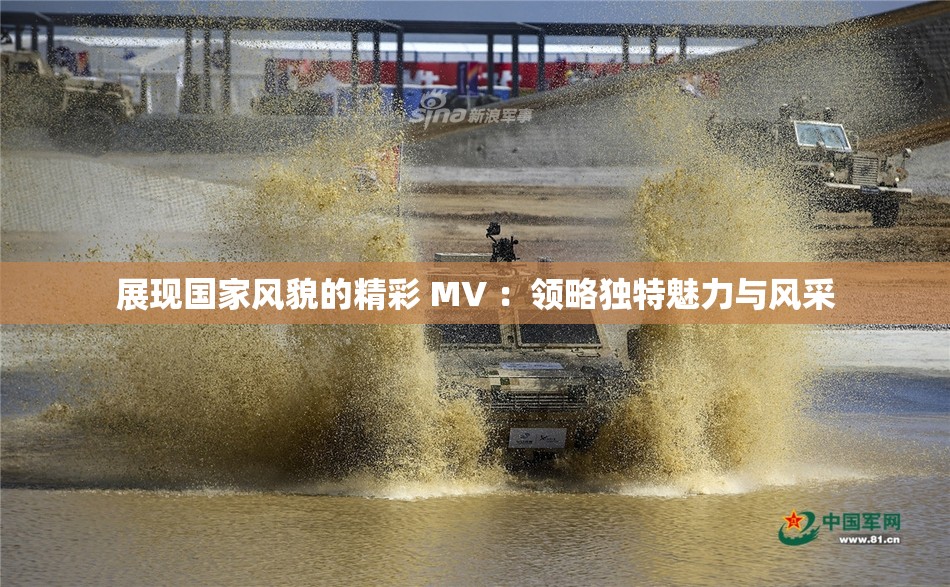 展现国家风貌的精彩 MV ：领略独特魅力与风采
