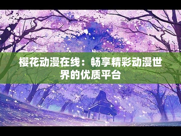 樱花动漫在线：畅享精彩动漫世界的优质平台