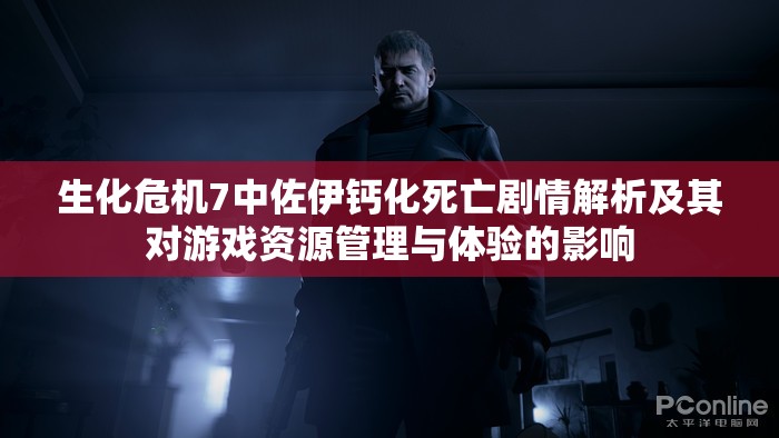 生化危机7中佐伊钙化死亡剧情解析及其对游戏资源管理与体验的影响
