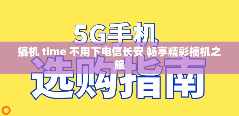 搞机 time 不用下电信长安 畅享精彩搞机之旅