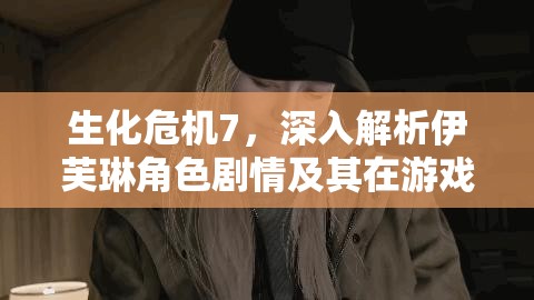 生化危机7，深入解析伊芙琳角色剧情及其在游戏资源管理策略中的核心地位