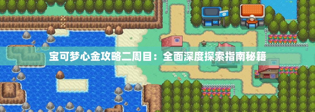 宝可梦心金攻略二周目：全面深度探索指南秘籍