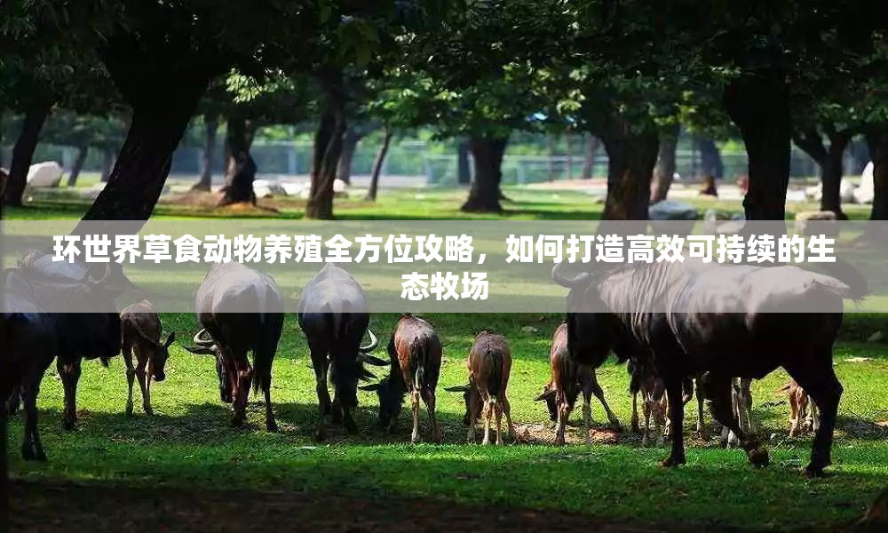 环世界草食动物养殖全方位攻略，如何打造高效可持续的生态牧场