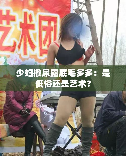少妇撒尿露底毛多多：是低俗还是艺术？