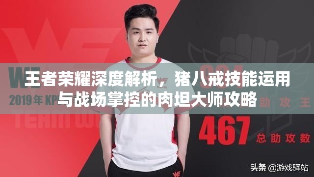 王者荣耀深度解析，猪八戒技能运用与战场掌控的肉坦大师攻略