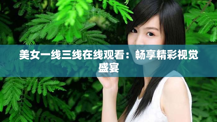 美女一线三线在线观看：畅享精彩视觉盛宴