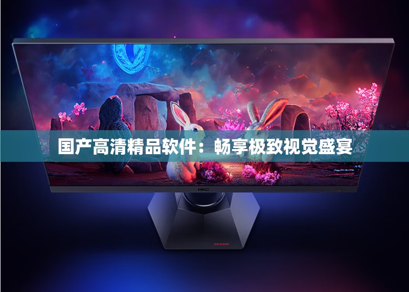 国产高清精品软件：畅享极致视觉盛宴