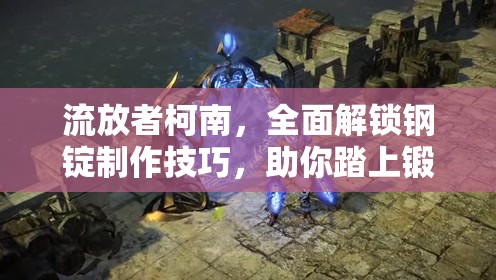 流放者柯南，全面解锁钢锭制作技巧，助你踏上锻造大师的成长之旅