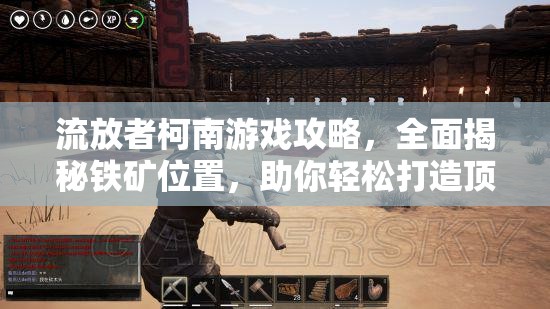 流放者柯南游戏攻略，全面揭秘铁矿位置，助你轻松打造顶级无敌装备
