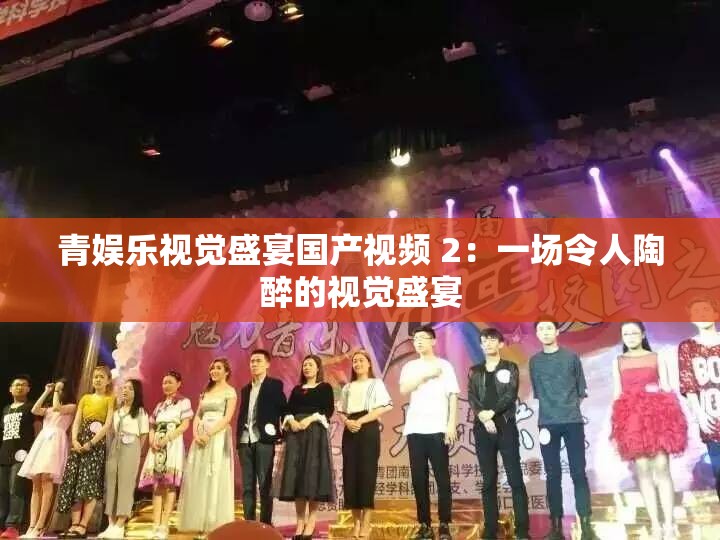 青娱乐视觉盛宴国产视频 2：一场令人陶醉的视觉盛宴