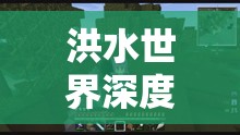洪水世界深度试玩体验，一场充满挑战与惊险的生存冒险之旅
