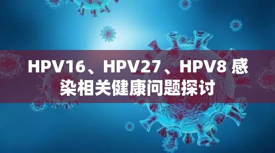HPV16、HPV27、HPV8 感染相关健康问题探讨