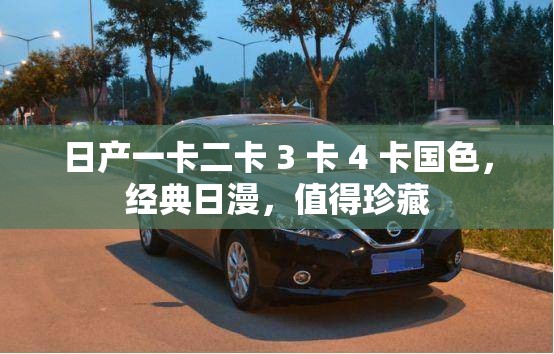 日产一卡二卡 3 卡 4 卡国色，经典日漫，值得珍藏