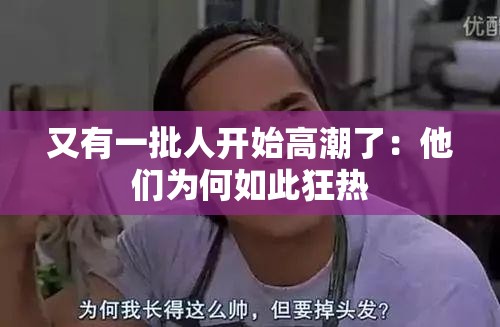 又有一批人开始高潮了：他们为何如此狂热