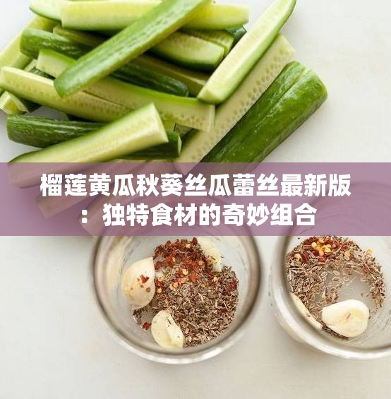 榴莲黄瓜秋葵丝瓜蕾丝最新版：独特食材的奇妙组合