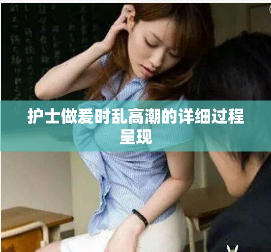 护士做爰时乱高潮的详细过程呈现