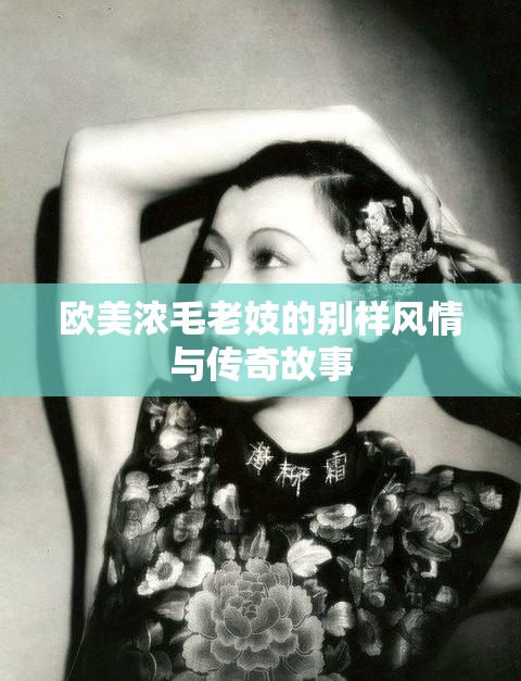 欧美浓毛老妓的别样风情与传奇故事