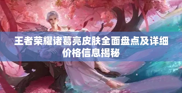 王者荣耀诸葛亮皮肤全面盘点及详细价格信息揭秘