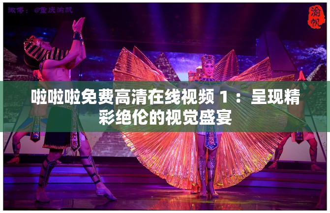 啦啦啦免费高清在线视频 1 ：呈现精彩绝伦的视觉盛宴