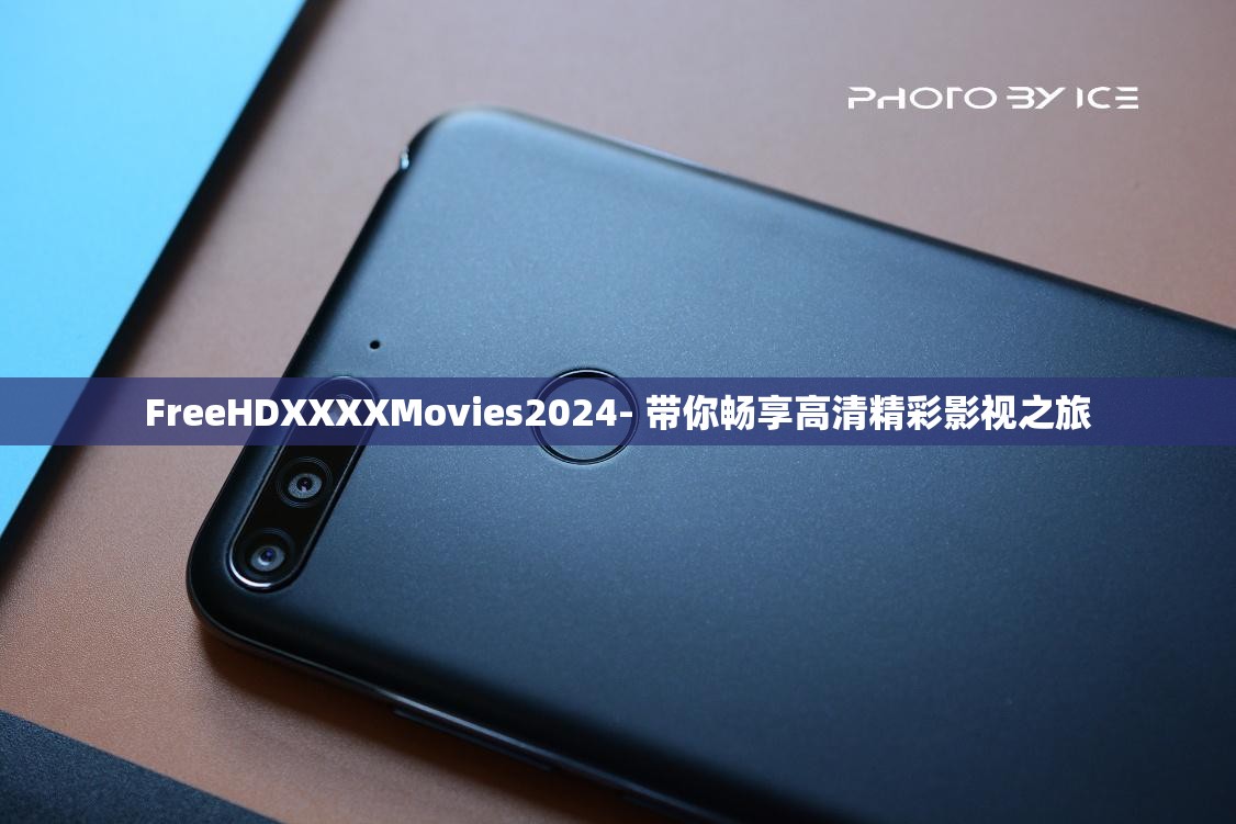 FreeHDXXXXMovies2024- 带你畅享高清精彩影视之旅