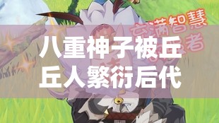 八重神子被丘丘人繁衍后代：后宫佳丽三千，谁是孩子生父？