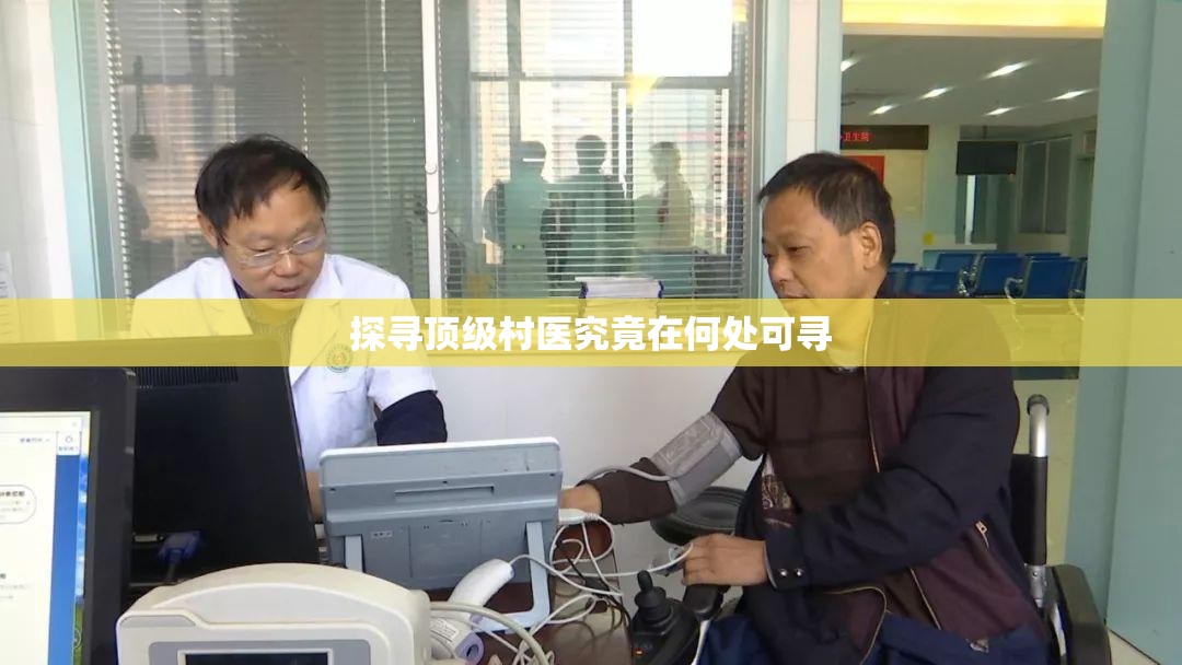 探寻顶级村医究竟在何处可寻