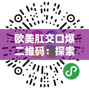 欧美肛交口爆二维码：探索未知的私密世界