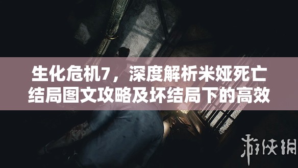 生化危机7，深度解析米娅死亡结局图文攻略及坏结局下的高效资源管理技巧