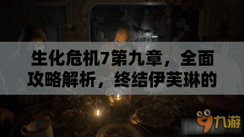 生化危机7第九章，全面攻略解析，终结伊芙琳的详细步骤与图文指导