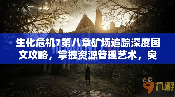 生化危机7第八章矿场追踪深度图文攻略，掌握资源管理艺术，突破重重难关