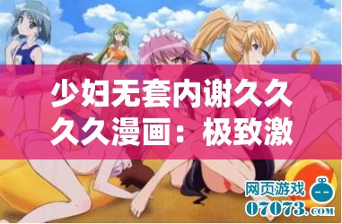 少妇无套内谢久久久久漫画：极致激情演绎