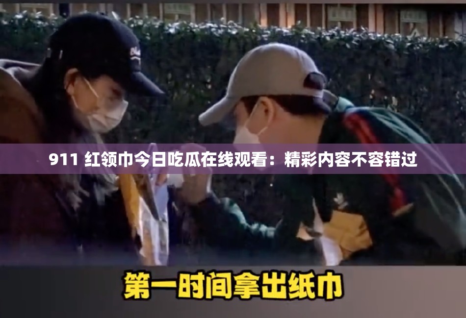 911 红领巾今日吃瓜在线观看：精彩内容不容错过