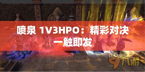 喷泉 1V3HPO：精彩对决一触即发