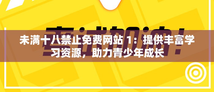 未满十八禁止免费网站 1：提供丰富学习资源，助力青少年成长
