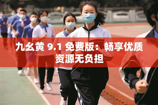 九幺黄 9.1 免费版：畅享优质资源无负担